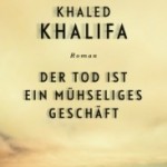 Süddeutsche Zeitung reviews Khalifa’s Death Is Hard Work: “The spirit of inner exile, the silent revolution against a human tragedy, is present in every line”